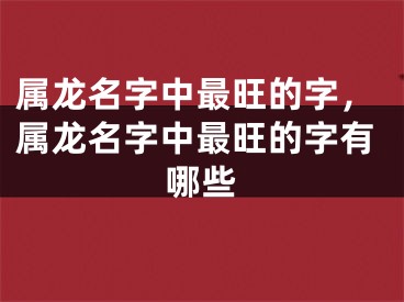 属龙名字中最旺的字,属龙名字中最旺的字有哪些