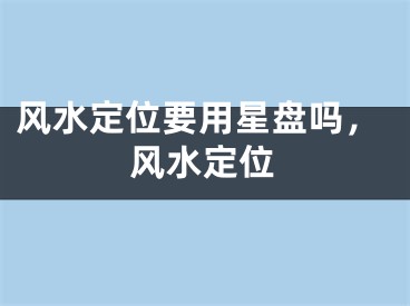 风水定位要用星盘吗,风水定位