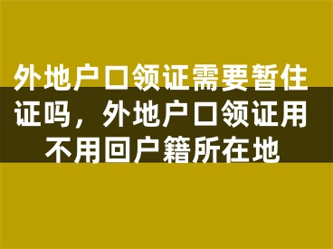外地户口领证需要暂住证吗，外地户口领证用不用回户籍所在地
