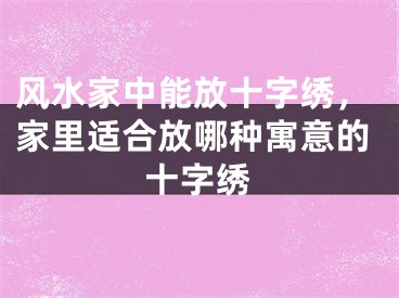 风水家中能放十字绣,家里适合放哪种寓意的十字绣