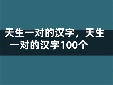 天生一对的汉字,天生一对的汉字100个