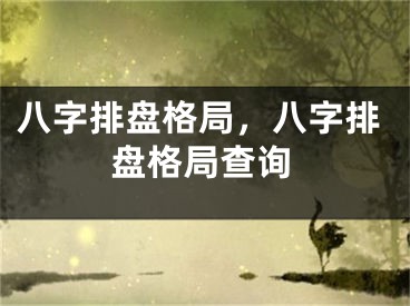 八字排盘格局，八字排盘格局查询