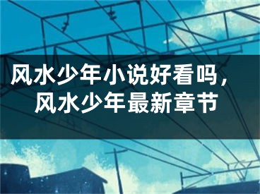 风水少年小说好看吗,风水少年最新章节