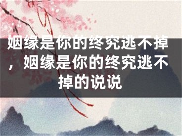 姻缘是你的终究逃不掉，姻缘是你的终究逃不掉的说说