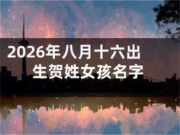 2026年八月十六出生贺姓女孩名字