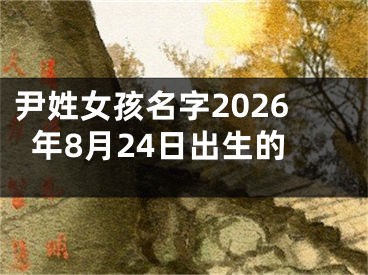 尹姓女孩名字2026年8月24日出生的