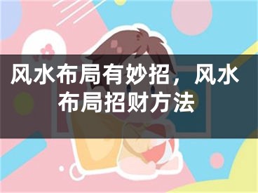 风水布局有妙招，风水布局招财方法