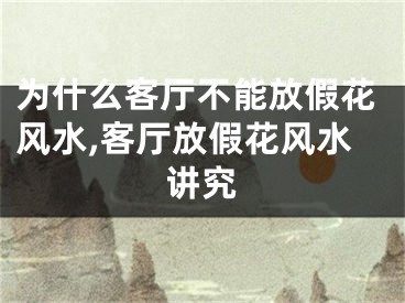 为什么客厅不能放假花风水,客厅放假花风水讲究