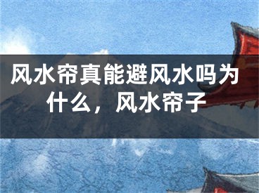 风水帘真能避风水吗为什么,风水帘子