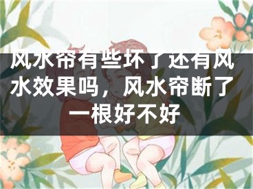 风水帘有些坏了还有风水效果吗，风水帘断了一根好不好