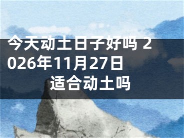 今天动土日子好吗 2026年11月27日适合动土吗