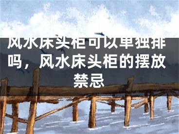 风水床头柜可以单独排吗,风水床头柜的摆放禁忌