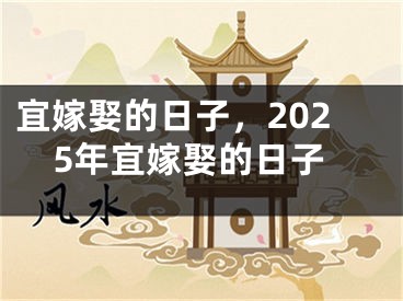 宜嫁娶的日子,2025年宜嫁娶的日子