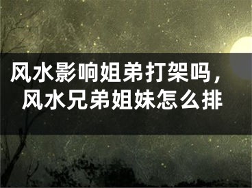 风水影响姐弟打架吗,风水兄弟姐妹怎么排