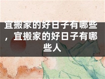宜搬家的好日子有哪些，宜搬家的好日子有哪些人