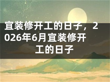 宜装修开工的日子,2026年6月宜装修开工的日子