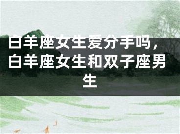 白羊座女生爱分手吗，白羊座女生和双子座男生