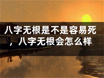八字无根是不是容易死，八字无根会怎么样