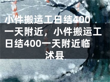 小件搬运工日结400一天附近,小件搬运工日结400一天附近临沭县