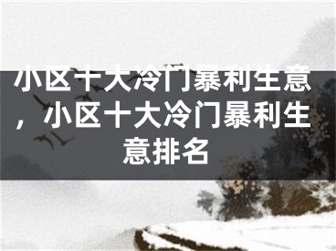 小区十大冷门暴利生意,小区十大冷门暴利生意排名