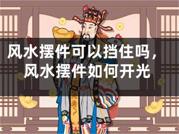 风水摆件可以挡住吗，风水摆件如何开光