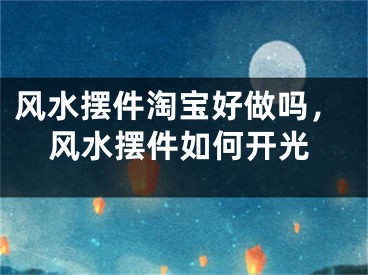 风水摆件淘宝好做吗，风水摆件如何开光