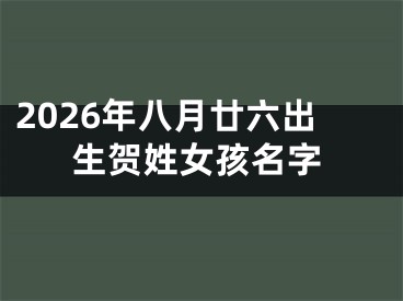 2026年八月廿六出生贺姓女孩名字