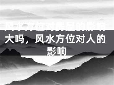 风水方位对房屋的影响大吗,风水方位对人的影响