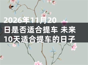 2026年11月20日是否适合提车 未来10天适合提车的日子
