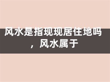 风水是指现现居住地吗,风水属于