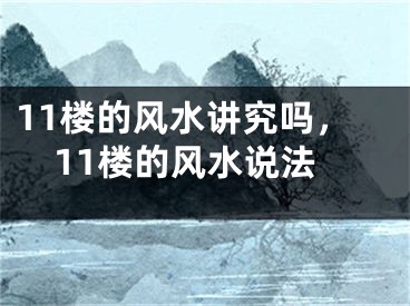 11楼的风水讲究吗,11楼的风水说法