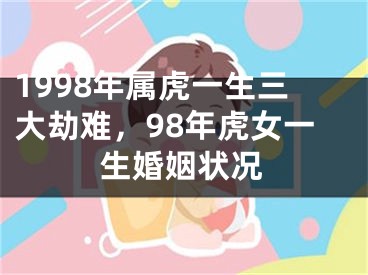 1998年属虎一生三大劫难，98年虎女一生婚姻状况