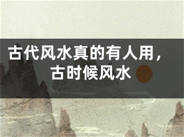古代风水真的有人用，古时候风水