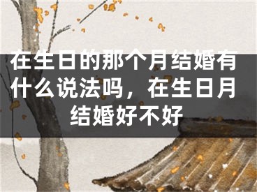 在生日的那个月结婚有什么说法吗,在生日月结婚好不好