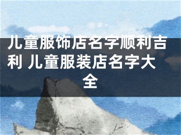 儿童服饰店名字顺利吉利 儿童服装店名字大全