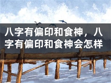 八字有偏印和食神，八字有偏印和食神会怎样