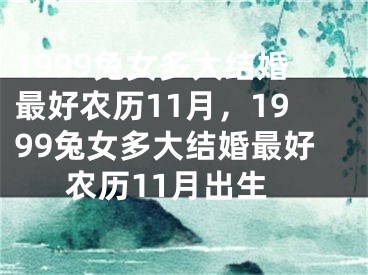 1999兔女多大结婚最好农历11月，1999兔女多大结婚最好农历11月出生