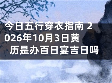 今日五行穿衣指南 2026年10月3日黄历是办百日宴吉日吗