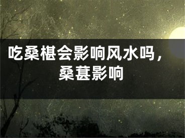 吃桑椹会影响风水吗，桑葚影响