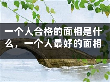 一个人合格的面相是什么，一个人最好的面相