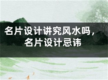 名片设计讲究风水吗，名片设计忌讳