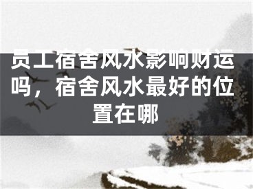 员工宿舍风水影响财运吗，宿舍风水最好的位置在哪