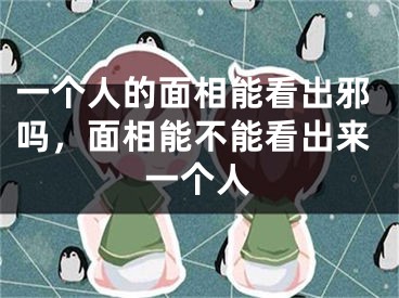 一个人的面相能看出邪吗，面相能不能看出来一个人