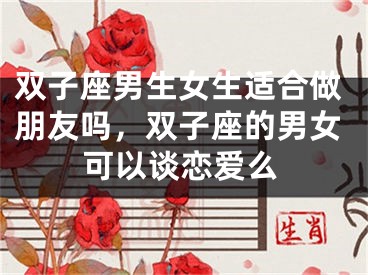 双子座男生女生适合做朋友吗，双子座的男女可以谈恋爱么