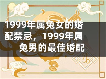 1999年属兔女的婚配禁忌，1999年属兔男的最佳婚配