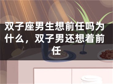 双子座男生想前任吗为什么，双子男还想着前任