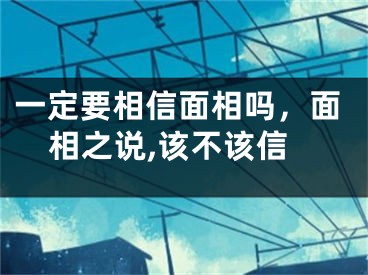 一定要相信面相吗，面相之说,该不该信