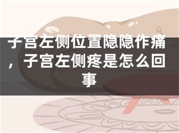 子宫左侧位置隐隐作痛,子宫左侧疼是怎么回事