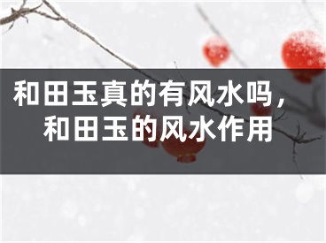 和田玉真的有风水吗，和田玉的风水作用