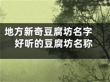 地方新奇豆腐坊名字 好听的豆腐坊名称
